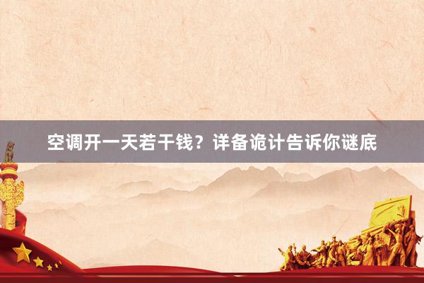 空调开一天若干钱？详备诡计告诉你谜底