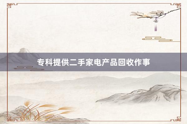 专科提供二手家电产品回收作事