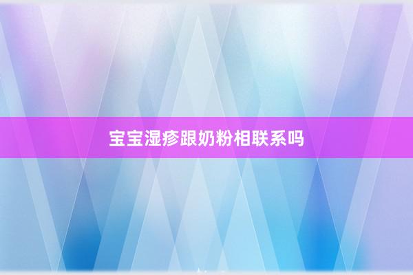宝宝湿疹跟奶粉相联系吗
